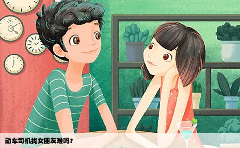 动车司机找女朋友难吗？