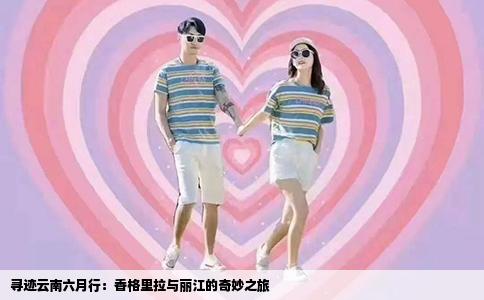 寻迹云南六月行：香格里拉与丽江的奇妙之旅