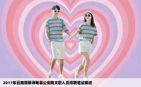 2017年云南昆明寻甸县公安局文职人员招聘笔试概述