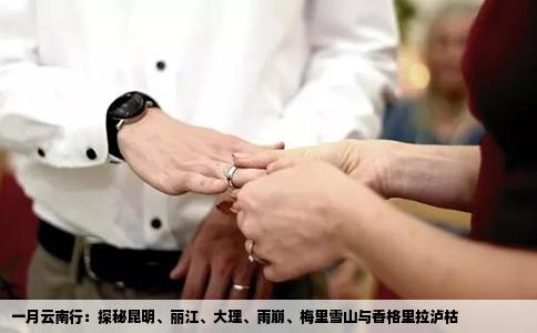 一月云南行：探秘昆明、丽江、大理、雨崩、梅里雪山与香格里拉泸枯