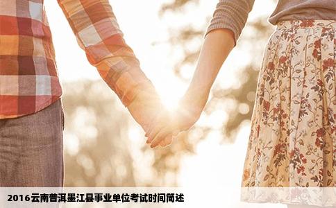 2016云南普洱墨江县事业单位考试时间简述