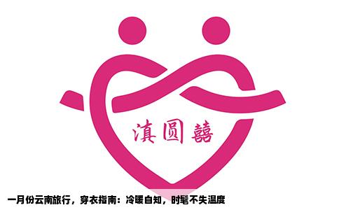 一月份云南旅行，穿衣指南：冷暖自知，时髦不失温度