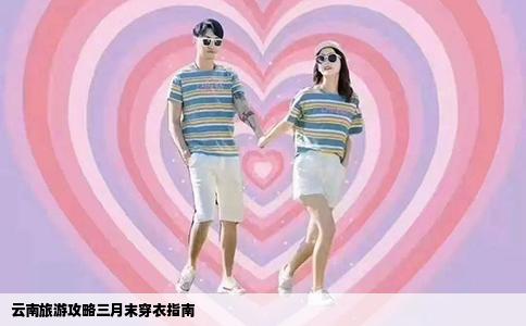 云南旅游攻略三月末穿衣指南