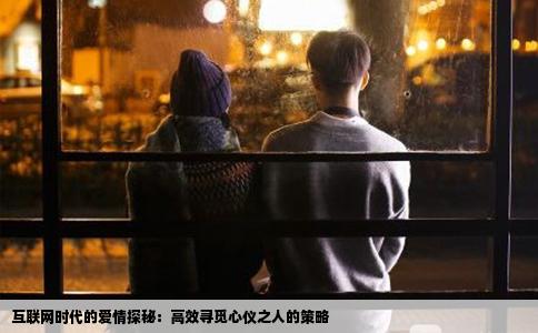 互联网时代的爱情探秘：高效寻觅心仪之人的策略