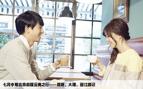 七月中旬北京启程云南之行——昆明、大理、丽江游记