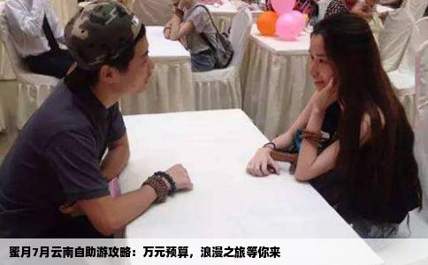 蜜月7月云南自助游攻略：万元预算，浪漫之旅等你来