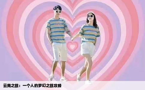 云南之旅:一个人的梦幻之旅攻略
