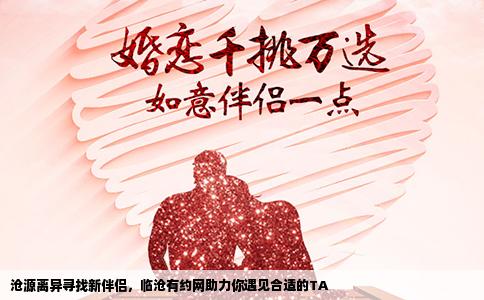 沧源离异寻找新伴侣，临沧有约网助力你遇见合适的TA