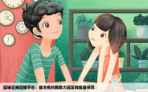 探秘云南征婚平台：临沧有约网助力高富帅良缘寻觅