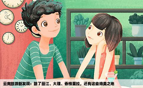 云南旅游新发现：除了丽江、大理、香格里拉，还有这些绝美之地