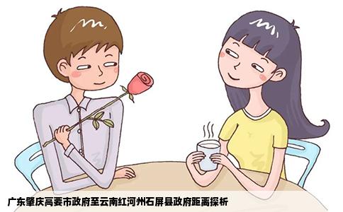 广东肇庆高要市政府至云南红河州石屏县政府距离探析