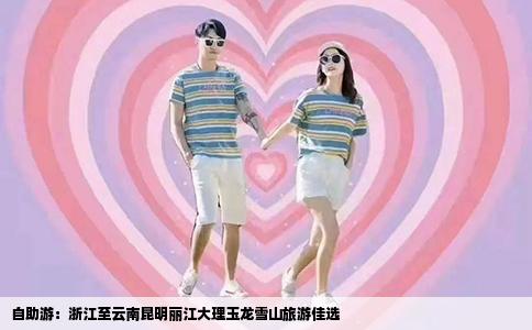 自助游：浙江至云南昆明丽江大理玉龙雪山旅游佳选