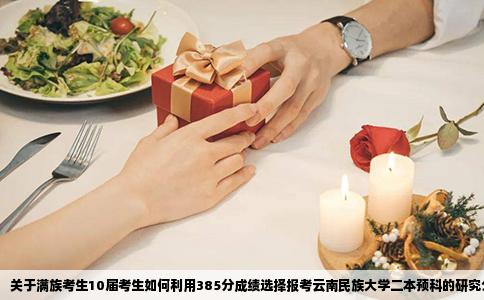 关于满族考生10届考生如何利用385分成绩选择报考云南民族大学二本预科的研究分析
