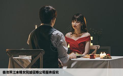 临沧双江未婚女同城征婚公司服务探究