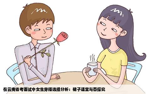 在云南省考面试中女生穿搭选择分析：裙子适宜与否探究
