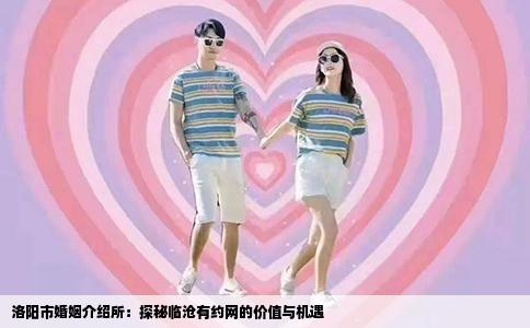 洛阳市婚姻介绍所：探秘临沧有约网的价值与机遇