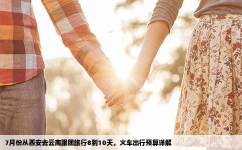 7月份从西安去云南跟团旅行8到10天，火车出行预算详解