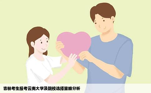 吉林考生报考云南大学及院校选择策略分析