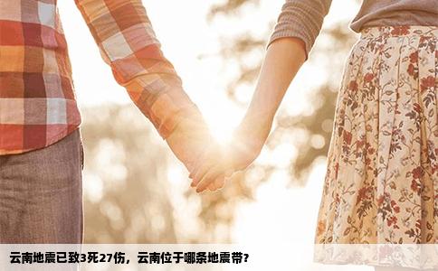 云南地震已致3死27伤，云南位于哪条地震带？