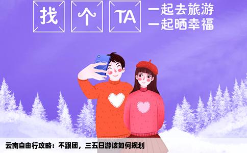 云南自由行攻略：不跟团，三五日游该如何规划