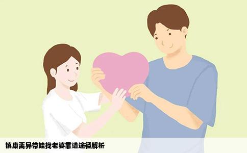 镇康离异带娃找老婆靠谱途径解析