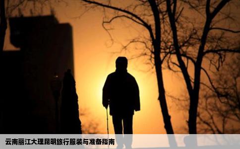云南丽江大理昆明旅行服装与准备指南