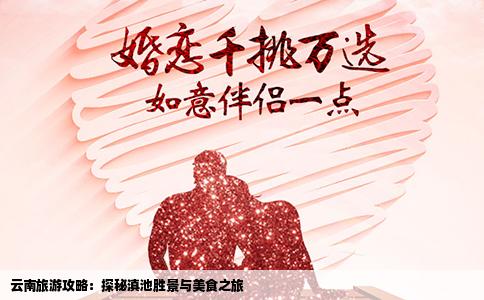 云南旅游攻略：探秘滇池胜景与美食之旅