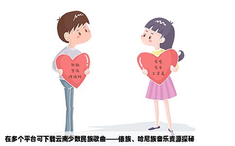 在多个平台可下载云南少数民族歌曲——傣族、哈尼族音乐资源探秘