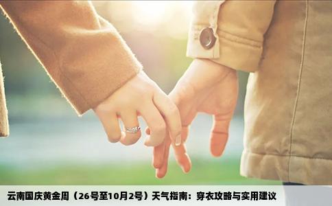 云南国庆黄金周（26号至10月2号）天气指南：穿衣攻略与实用建议
