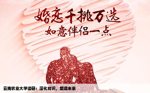 云南农业大学读研：深化知识，塑造未来