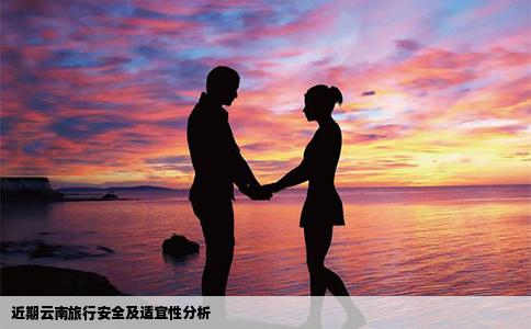近期云南旅行安全及适宜性分析