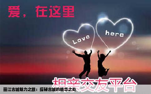 丽江古城魅力之旅：探秘古城的精华之处