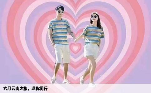 六月云南之旅，邀你同行