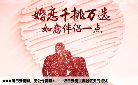 ###明日云南游，天公作美否？——近日云南主要景区天气综述