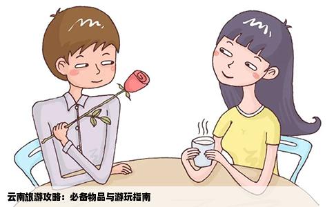 云南旅游攻略：必备物品与游玩指南