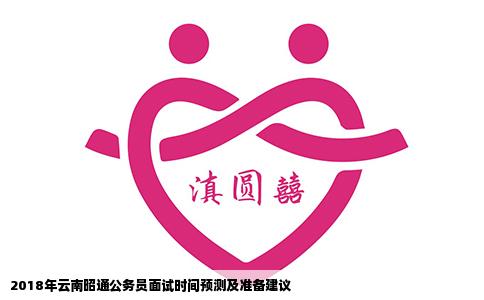 2018年云南昭通公务员面试时间预测及准备建议