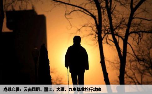 成都启程：云南昆明、丽江、大理、九乡毕业旅行攻略