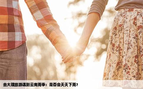去大理旅游遇到云南雨季：是否会天天下雨？