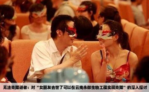 无法克隆逝者：对“女朋友去世了可以在云南永御生物工程实现克隆”的深入探讨