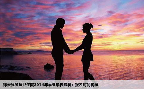 祥云县乡镇卫生院2014年事业单位招聘：报名时间揭秘