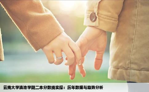 云南大学滇池学院二本分数线实探：历年数据与趋势分析