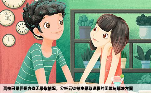 高校已录但招办查无录取情况，分析云省考生录取进程的困境与解决方案