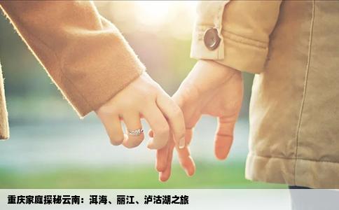 重庆家庭探秘云南：洱海、丽江、泸沽湖之旅