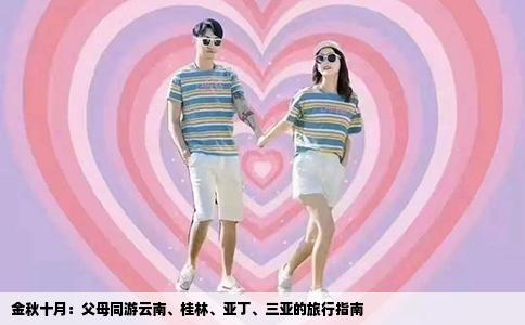 金秋十月：父母同游云南、桂林、亚丁、三亚的旅行指南