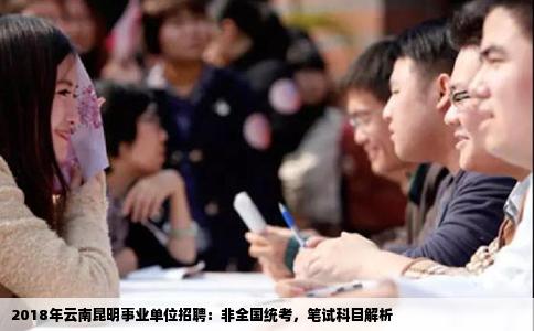 2018年云南昆明事业单位招聘：非全国统考，笔试科目解析