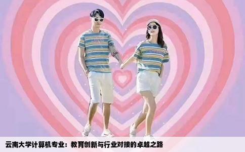 云南大学计算机专业：教育创新与行业对接的卓越之路