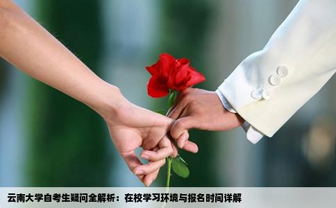 云南大学自考生疑问全解析：在校学习环境与报名时间详解