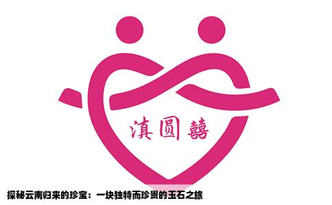 探秘云南归来的珍宝：一块独特而珍贵的玉石之旅