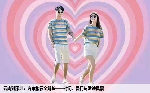 云南到深圳：汽车旅行全解析——时间、费用与沿途风景