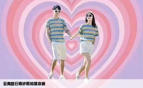 云南旅行婚纱照拍摄攻略
